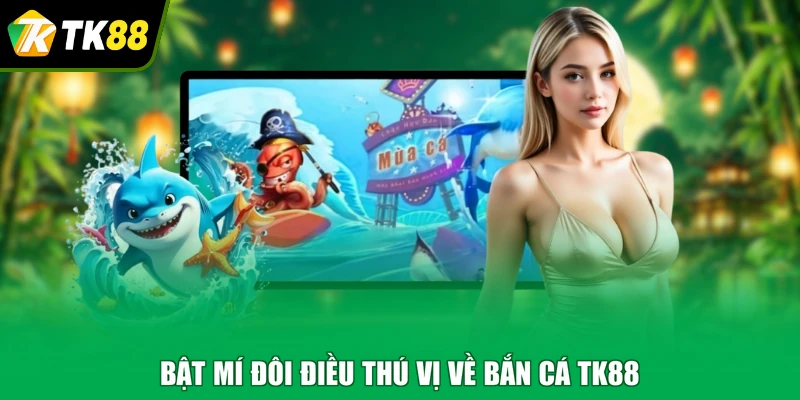 Bật mí đôi điều thú vị về bắn cá TK88