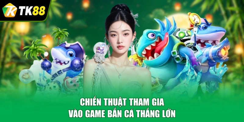 Chiến thuật tham gia vào game bắn cá thắng lớn