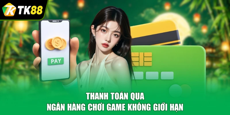 Thanh toán qua ngân hàng chơi game không giới hạn